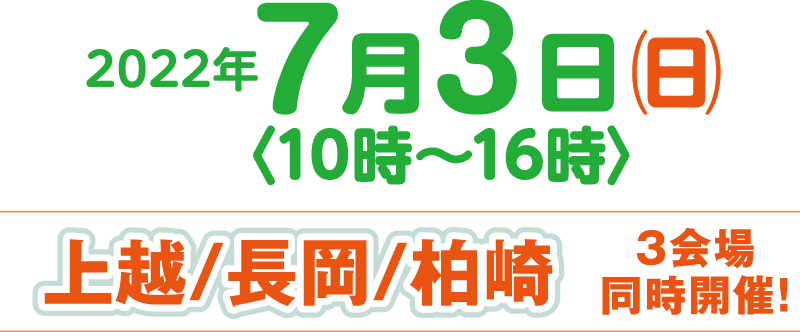 2022年7月3日（日）〈10時〜16時〉上越/長岡/柏崎 3会場同時開催！